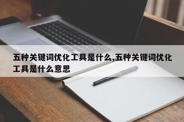 五种关键词优化工具是什么,五种关键词优化工具是什么意思