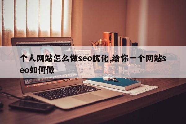 个人网站怎么做seo优化,给你一个网站seo如何做