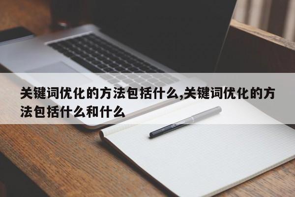关键词优化的方法包括什么,关键词优化的方法包括什么和什么