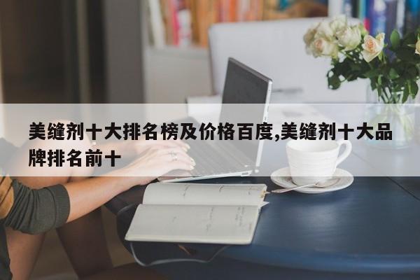 美缝剂十大排名榜及价格百度,美缝剂十大品牌排名前十