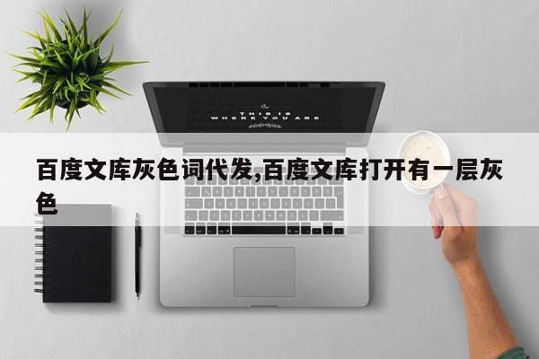 百度文库灰色词代发,百度文库打开有一层灰色