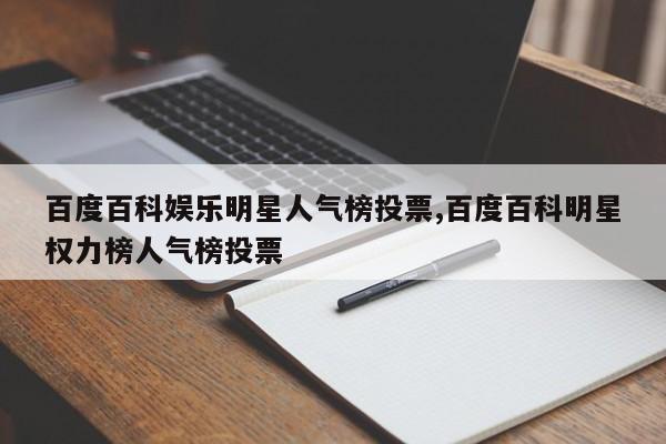 百度百科娱乐明星人气榜投票,百度百科明星权力榜人气榜投票