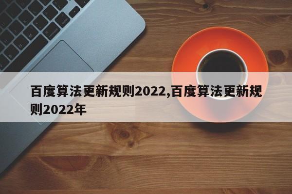 百度算法更新规则2022,百度算法更新规则2022年