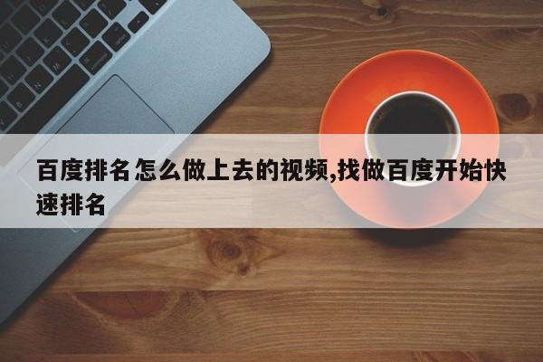 百度排名怎么做上去的视频,找做百度开始快速排名