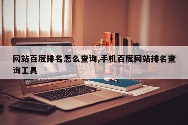 网站百度排名怎么查询,手机百度网站排名查询工具