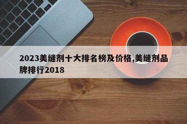 2023美缝剂十大排名榜及价格,美缝剂品牌排行2018