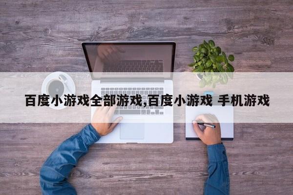 百度小游戏全部游戏,百度小游戏 手机游戏