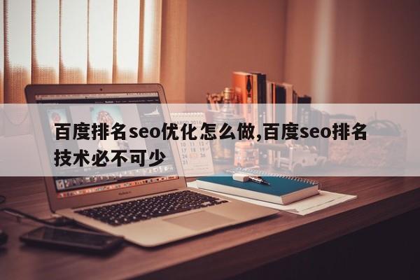 百度排名seo优化怎么做,百度seo排名技术必不可少