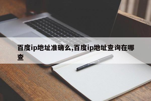 百度ip地址准确么,百度ip地址查询在哪查